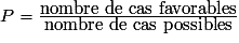 P=\frac{\mbox{nombre de cas favorables}}{\mbox{nombre de cas possibles}}