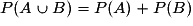P(A\cup{B})=P(A)+P(B)