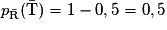 p_{\mathrm{\bar{R}}}(\mathrm{\bar{T}})=1-0,5=0,5