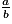 \frac{a}{b}