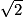 \sqrt{2}