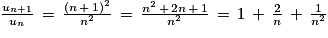 \frac{u_{n+1}}{u_{n}}\, = \, \frac{\left ( n\, +\, 1 \right )^{2}}{n^{2}}\, =\, \frac{n^{2}\, +\, 2n\, +\, 1}{n^{2}}\, =\, 1\, +\, \frac{2}{n}\, +\, \frac{1}{n^{2}}