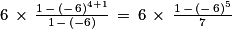 6\, \times \, \frac{1\, -\, (-\, 6)^{4+1}}{1\, -\, (-6)}\, =\, 6\, \times \, \frac{1\,-\,(-\, 6)^{5}}{7}