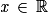 \mathit{x}\, \in \, \mathbb{R}
