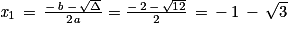 \mathit{x}_{1}\, =\, \frac{-\, \mathit{b}\, -\, \sqrt{\Delta }}{2\mathit{a}}=\frac{-\, 2\, -\, \sqrt{12}}{2}\, =\, -\, 1\, -\, \sqrt{3}