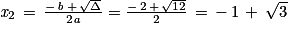 \mathit{x}_{2}\, =\, \frac{-\, \mathit{b}\, +\, \sqrt{\Delta }}{2\mathit{a}}=\frac{-\, 2\, +\, \sqrt{12}}{2}\, =\, -\, 1\, +\, \sqrt{3}