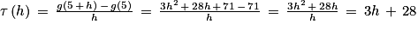 \tau \left ( h \right )\, =\, \frac{g\left ( 5\, +\, h \right )\, -\, g\left ( 5 \right )}{h}\, =\, \frac{3h^{2}\, +\, 28h\, +\, 71\, -\, 71}{h}\, =\, \frac{3h^{2}\, +\, 28h}{h}\, =\, 3h\, +\, 28