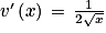 v'\left ( x \right )\, =\, \frac{1}{2\sqrt{x}}
