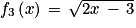 f_{3}\left ( x \right )\, =\, \sqrt{2x\, -\, 3}