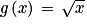 g\left ( x \right )\, =\, \sqrt{x}