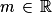 m\, \in \, \mathbb{R}