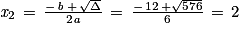 \mathit{x}_{2}\, =\, \frac{-\, \mathit{b}\, +\, \sqrt{\Delta }}{2\mathit{a}}\, =\, \frac{-\, 12\, +\sqrt{576}}{6}\, =\, 2
