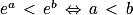 e^{a}\, < \, e^{b}\, \Leftrightarrow \, a\, < \, b