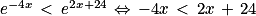 e^{-4x}\, < \, e^{2x+24}\, \Leftrightarrow \, -4x\, < \, 2x\, +\, 24