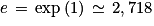 e\, =\, \textrm{exp}\left ( 1 \right )\, \simeq \, 2,718
