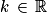 k\, \in \, \mathbb{R}