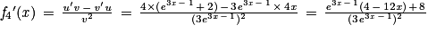 \mathit{f}_{4}{}'(\mathit{x})\, =\, \frac{{\textit{u}}'\mathit{v}\, -\, {\mathit{v}}'\mathit{u}}{v^{2}}\, =\, \frac{4\times (\mathit{e}^{3\mathit{x}\, -\, 1}\, +\, 2)\, -\, 3\mathit{e}^{3\mathit{x}\, -\, 1}\, \times \, 4\mathit{x}}{(3e^{3x\, -\, 1})^{2}}\, =\, \frac{\mathit{e}^{3\mathit{x}\, -\, 1}(4\, -\, 12\mathit{x})\, +\, 8}{(3\mathit{e}^{3\mathit{x}\, -\, 1})^{2}}