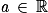 \mathit{a}\, \in \, \mathbb{R}