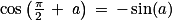 \mathrm{cos}\left ( \frac{\pi }{2}\, +\, \mathit{a} \right )\, =\, -\, \mathrm{sin}(a)