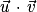 \vec{u}\, \cdot \, \vec{v}