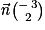 \vec{\mathit{n}}\binom{ -\,3 }{2}