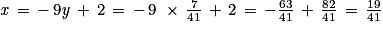 \mathit{x}\, =\, -\, 9\mathit{y}\, +\, 2\, =\, -\, 9\, \, \times \, \frac{7}{41}\, +\, 2\, =\, -\frac{63}{41}\, +\, \frac{82}{41}\, =\, \frac{19}{41}