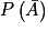 P\left ( \bar{A} \right )