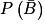 P\left ( \bar{B} \right )