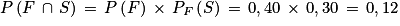 P\left ( F\, \cap \, S \right )\, =\, P\left ( F \right )\, \times \, P_{F}\left ( S \right )\, =\, 0,40\, \times \, 0,30\, =\, 0,12