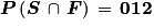 \boldsymbol{P}\left ( \boldsymbol{S}\, \cap \, \boldsymbol{F} \right )\, =\, \mathbf{012}