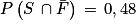 P\left ( S\, \cap \bar{F} \right )\, =\, 0,48