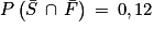 P\left ( \bar{S}\, \cap \, \bar{F} \right )\, =\, 0,12