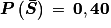 \boldsymbol{P}\left ( \boldsymbol{\bar{S}} \right )\, =\,\mathbf{0,40}