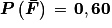 \boldsymbol{P}\left ( \boldsymbol{\bar{F}} \right )\, =\,\mathbf{0,60}