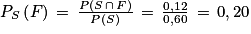 P_{S}\left ( F \right )\, =\, \frac{P\left ( S\, \cap \, F \right )}{P\left ( S \right )}\, =\, \frac{0,12}{0,60}\, =\, 0,20