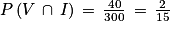 P\left ( V\, \cap \, I \right )\, =\, \frac{40}{300}\, =\, \frac{2}{15}
