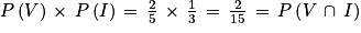 P\left ( V \right )\, \times \, P\left ( I \right )\, =\, \frac{2}{5}\, \times \, \frac{1}{3}\, =\, \frac{2}{15}\, =\, P\left ( V\, \cap \, I \right )