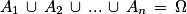 A_{1}\, \cup \, A_{2}\, \cup \, ...\, \cup \, A_{n}\, =\, \Omega