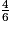 \frac{4}{6}