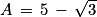 A\, =\, 5\, -\, \sqrt{3}