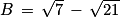 B\, =\, \sqrt{7}\, -\, \sqrt{21}