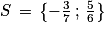 S\, =\, \left\{ -\frac{3}{7}\, ;\, \frac{5}{6}\right\}