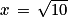 x\, = \, \sqrt{10}