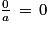 \frac{0}{a}\, =\, 0