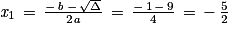 \mathit{x}_{1}\, =\, \frac{-\, \mathit{b}\, -\, \sqrt{\Delta }}{2\mathit{a}}\, =\, \frac{-\, 1\, -\, 9}{4}\, =\, -\, \frac{5}{2}