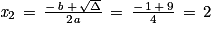 \mathit{x}_{2}\, =\, \frac{-\, \mathit{b}\, +\, \sqrt{\Delta }}{2\mathit{a}}\, =\, \frac{-\, 1\, +\, 9}{4}\, =\, 2