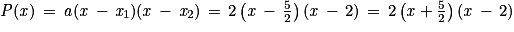 \mathit{P}(\mathit{x})\, =\, \mathit{a}(\mathit{x}\, -\, \mathit{x}_{1})(\mathit{x}\, -\, \mathit{x}_{2})\, =\, 2\left ( \mathit{x}\, -\, \frac{5}{2} \right )(\mathit{x}\, -\, 2)\, =\, 2\left ( \mathit{x}+\frac{5}{2} \right )(\mathit{x}\, -\, 2)