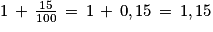 1\, +\, \frac{15}{100}\, =\, 1\, +\, 0,15\, =\, 1,15