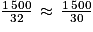 \frac{1\, 500}{32}\, \approx \, \frac{1\, 500}{30}