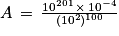 A\, =\, \frac{10^{201}\, \times \, 10^{-4}}{(10^{2})^{100}}
